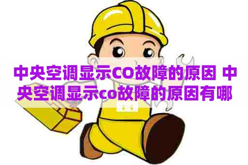 中央空调显示CO故障的原因 中央空调显示co故障的原因有哪些