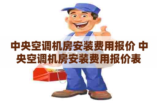 中央空调机房安装费用报价 中央空调机房安装费用报价表