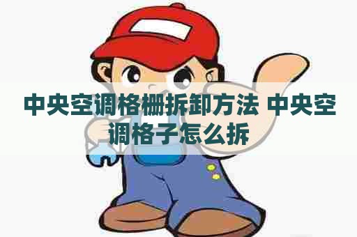 中央空调格栅拆卸方法 中央空调格子怎么拆