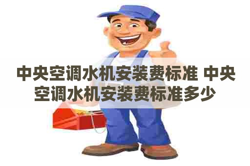 中央空调水机安装费标准 中央空调水机安装费标准多少