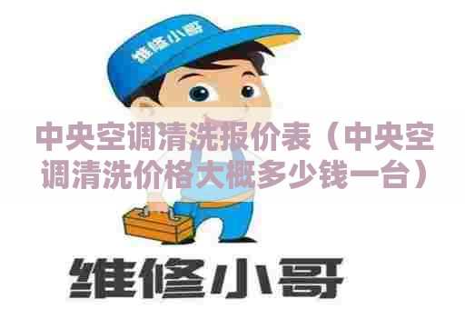 中央空调清洗报价表（中央空调清洗价格大概多少钱一台）