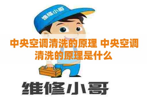 中央空调清洗的原理 中央空调清洗的原理是什么
