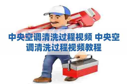 中央空调清洗过程视频 中央空调清洗过程视频教程