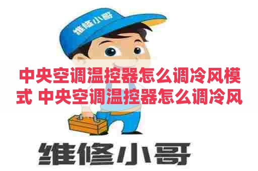 中央空调温控器怎么调冷风模式 中央空调温控器怎么调冷风模式的 中央空调温控器怎么调冷风模式 中央空调温控器怎么调冷风模式的