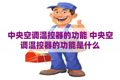 中央空调温控器的功能 中央空调温控器的功能是什么