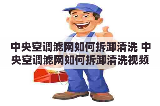 中央空调滤网如何拆卸清洗 中央空调滤网如何拆卸清洗视频