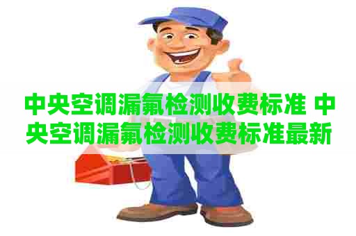 中央空调漏氟检测收费标准 中央空调漏氟检测收费标准最新