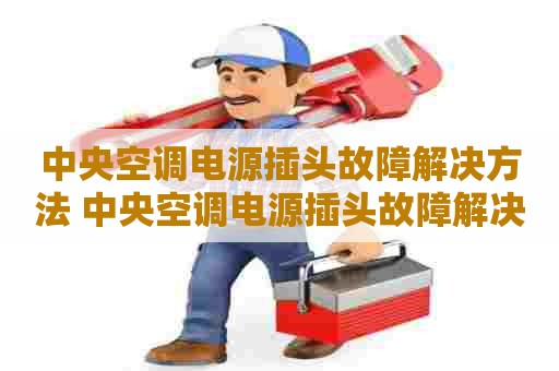 中央空调电源插头故障解决方法 中央空调电源插头故障解决方法视频 中央空调电源插头故障解决方法 中央空调电源插头故障解决方法视频