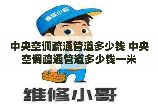 中央空调疏通管道多少钱 中央空调疏通管道多少钱一米 中央空调疏通管道多少钱 中央空调疏通管道多少钱一米