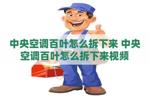 中央空调百叶怎么拆下来 中央空调百叶怎么拆下来视频