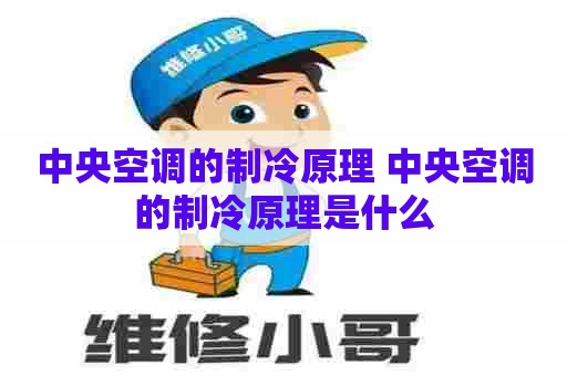 中央空调的制冷原理 中央空调的制冷原理是什么