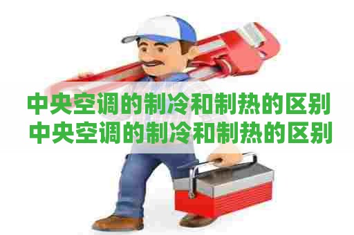 中央空调的制冷和制热的区别 中央空调的制冷和制热的区别是什么