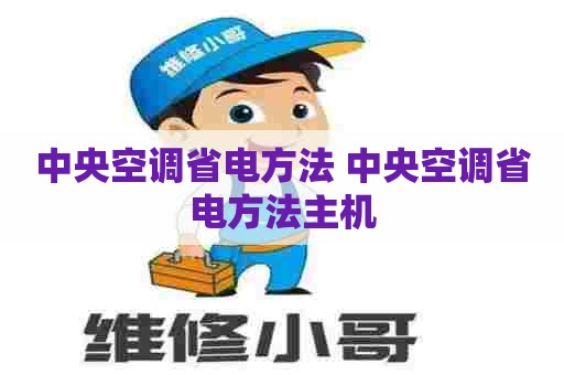 中央空调省电方法 中央空调省电方法主机 中央空调省电方法 中央空调省电方法主机