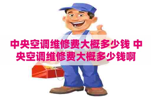 中央空调维修费大概多少钱 中央空调维修费大概多少钱啊