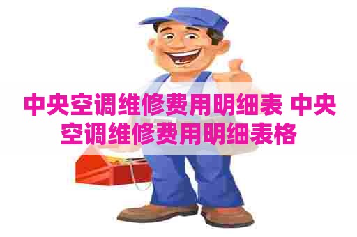 中央空调维修费用明细表 中央空调维修费用明细表格