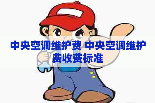 中央空调维护费 中央空调维护费收费标准