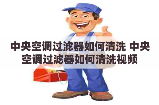 中央空调过滤器如何清洗 中央空调过滤器如何清洗视频