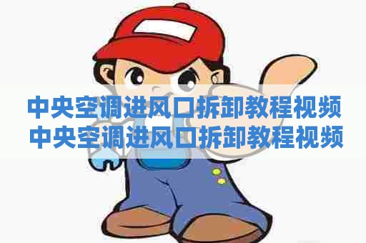 中央空调进风口拆卸教程视频 中央空调进风口拆卸教程视频大全