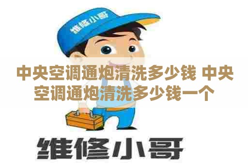 中央空调通炮清洗多少钱 中央空调通炮清洗多少钱一个