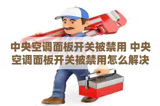 中央空调面板开关被禁用 中央空调面板开关被禁用怎么解决 中央空调面板开关被禁用 中央空调面板开关被禁用怎么解决