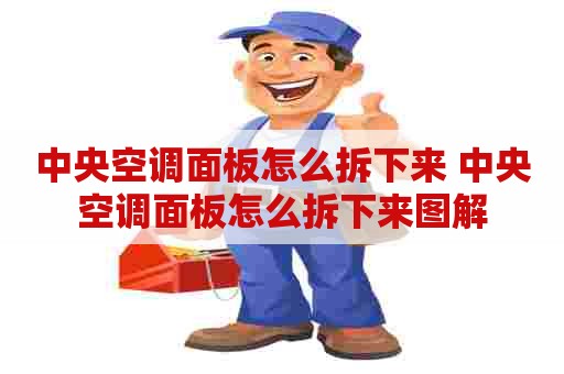 中央空调面板怎么拆下来 中央空调面板怎么拆下来图解