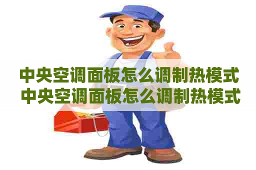 中央空调面板怎么调制热模式 中央空调面板怎么调制热模式图标
