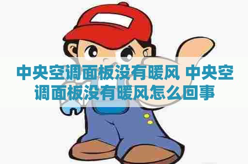 中央空调面板没有暖风 中央空调面板没有暖风怎么回事 中央空调面板没有暖风 中央空调面板没有暖风怎么回事