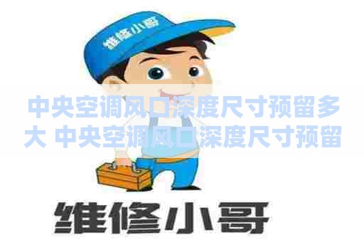 中央空调风口深度尺寸预留多大 中央空调风口深度尺寸预留多大合适