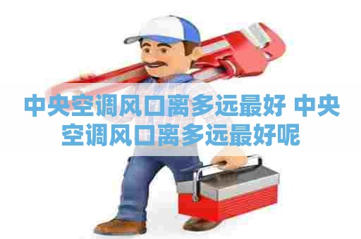 中央空调风口离多远最好 中央空调风口离多远最好呢