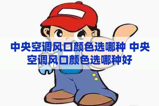 中央空调风口颜色选哪种 中央空调风口颜色选哪种好