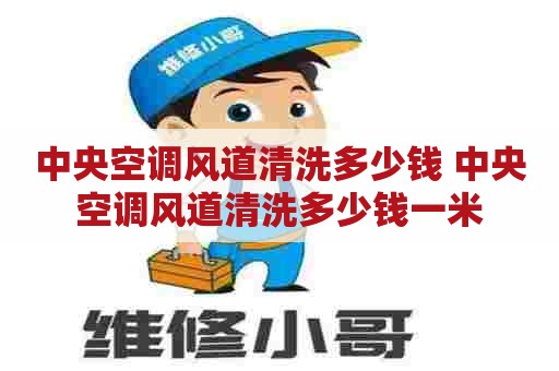 中央空调风道清洗多少钱 中央空调风道清洗多少钱一米