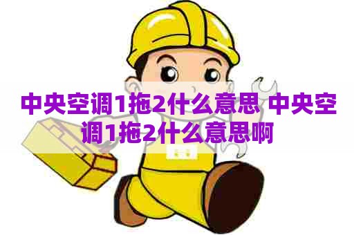 中央空调1拖2什么意思 中央空调1拖2什么意思啊