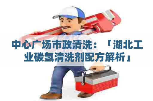 中心广场市政清洗：「湖北工业碳氢清洗剂配方解析」