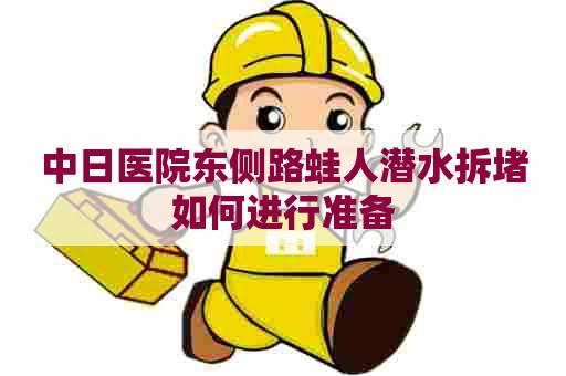 中日医院东侧路蛙人潜水拆堵如何进行准备