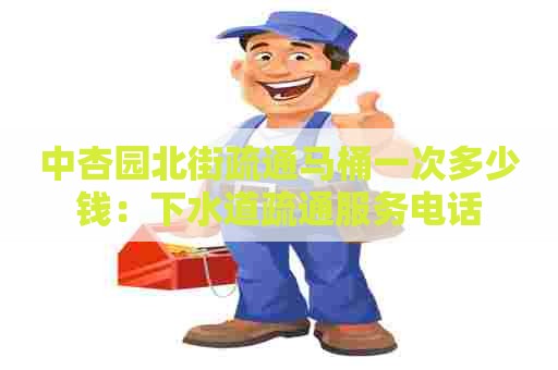 中杏园北街疏通马桶一次多少钱：下水道疏通服务电话