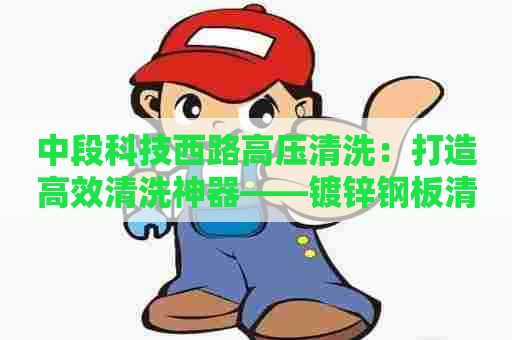 中段科技西路高压清洗：打造高效清洗神器——镀锌钢板清洗剂配方分享