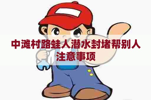 中滩村路蛙人潜水封堵帮别人注意事项