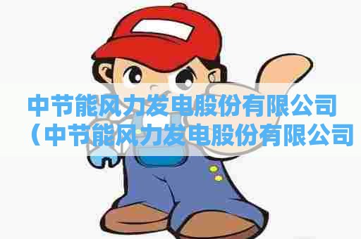 中节能风力发电股份有限公司（中节能风力发电股份有限公司招聘）