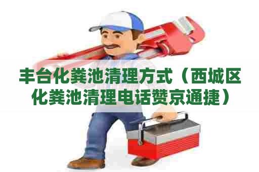 丰台化粪池清理方式（西城区化粪池清理电话赞京通捷）