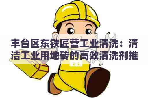 丰台区东铁匠营工业清洗：清洁工业用地砖的高效清洗剂推荐