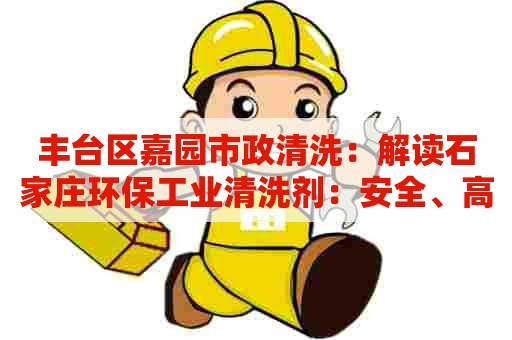 丰台区嘉园市政清洗：解读石家庄环保工业清洗剂：安全、高效、环保，开启清洗新时代！