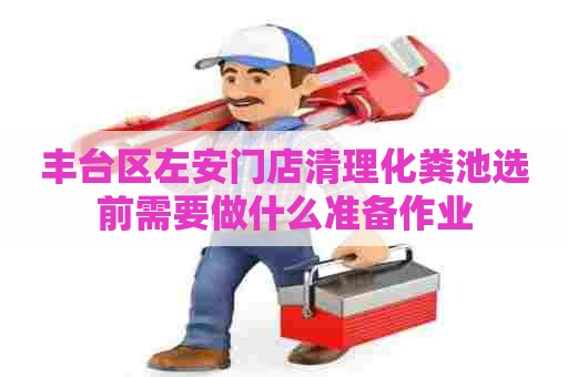 丰台区左安门店清理化粪池选前需要做什么准备作业
