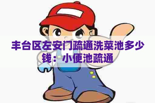 丰台区左安门疏通洗菜池多少钱:小便池疏通 丰台区左安门疏通洗菜池多少钱:小便池疏通