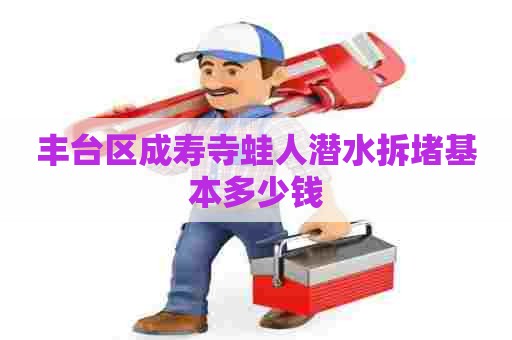 丰台区成寿寺蛙人潜水拆堵基本多少钱