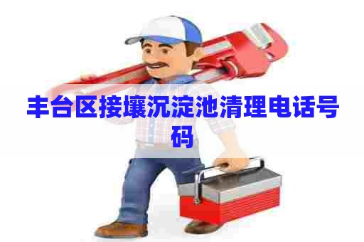 丰台区接壤沉淀池清理电话号码