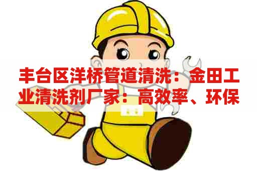 丰台区洋桥管道清洗：金田工业清洗剂厂家：高效率、环保的清洗解决方案