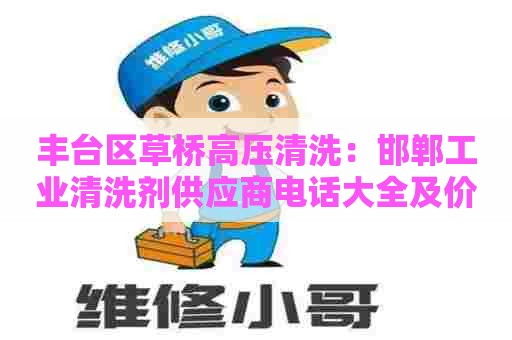 丰台区草桥高压清洗:邯郸工业清洗剂供应商电话大全及价格推荐 丰台区草桥高压清洗:邯郸工业清洗剂供应商电话大全及价格推荐
