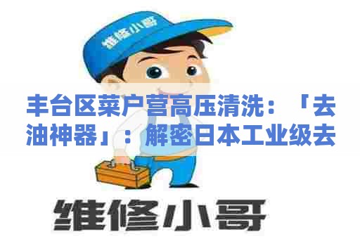 丰台区菜户营高压清洗：「去油神器」：解密日本工业级去油清洗剂