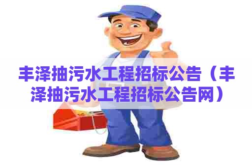丰泽抽污水工程招标公告（丰泽抽污水工程招标公告网）