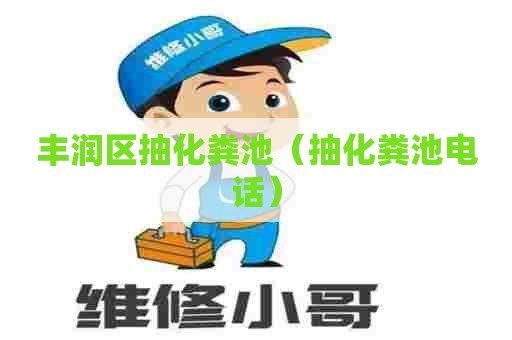 丰润区抽化粪池（抽化粪池电话）